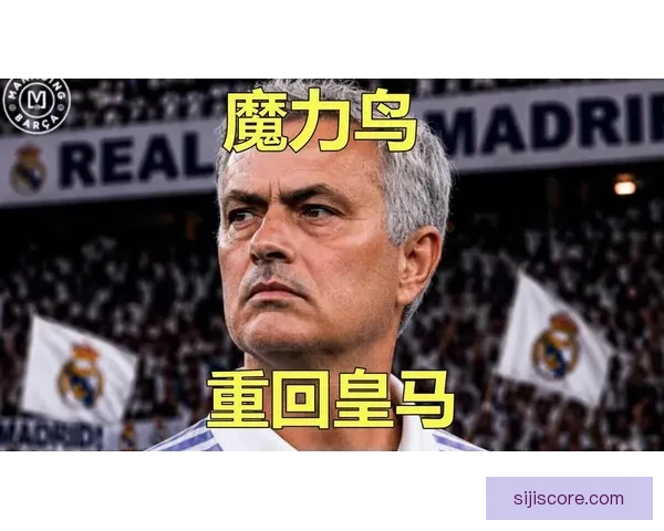 曝穆里尼奥执教皇马达成协议最快五日官宣老佛爷同意两大条件